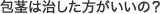 包茎は治した方がいいの?